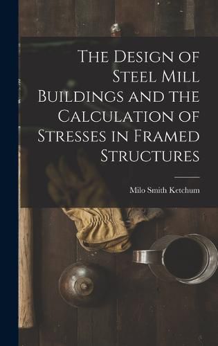 Cover image for The Design of Steel Mill Buildings and the Calculation of Stresses in Framed Structures