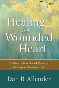 Cover image for Healing the Wounded Heart - The Heartache of Sexual Abuse and the Hope of Transformation