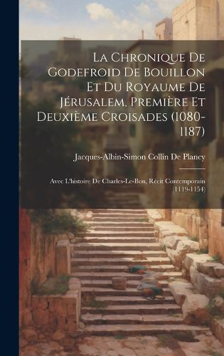 Cover image for La Chronique De Godefroid De Bouillon Et Du Royaume De Jerusalem, Premiere Et Deuxieme Croisades (1080-1187)