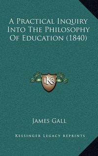 Cover image for A Practical Inquiry Into the Philosophy of Education (1840)