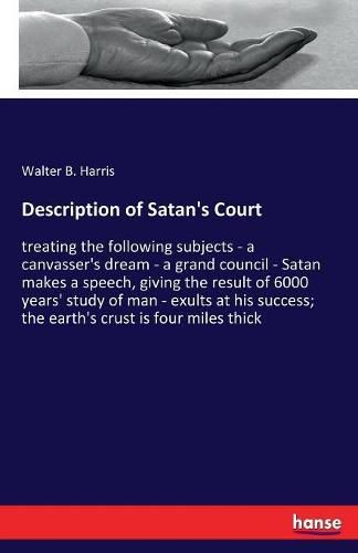 Description of Satan's Court: treating the following subjects - a canvasser's dream - a grand council - Satan makes a speech, giving the result of 6000 years' study of man - exults at his success; the earth's crust is four miles thick