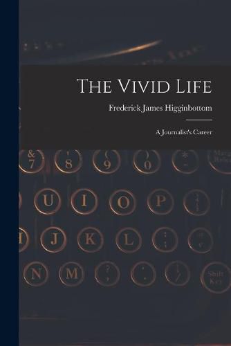 Cover image for The Vivid Life: a Journalist's Career