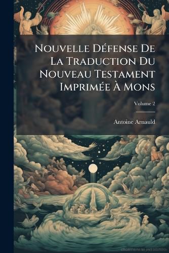 Cover image for Nouvelle Dfense de La Traduction Du Nouveau Testament Imprime Mons: Contre Le Livre de M. Mallet, Docteur de Sorbonne ...; O Les Passages Qu'il Attaque Sont Justifiez, Ses Calomnies Confondues, Et Des Erreurs Contre La Foi Rfutes, Volume 2