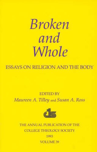 Broken and Whole: Essays on Religion and the Body: 1993 Annual Volume of the College Theology Society