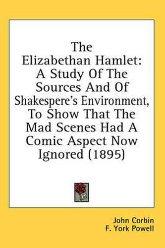 The Elizabethan Hamlet: A Study of the Sources and of Shakespere's Environment, to Show That the Mad Scenes Had a Comic Aspect Now Ignored (1895)