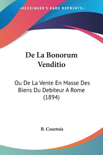 Cover image for de La Bonorum Venditio: Ou de La Vente En Masse Des Biens Du Debiteur a Rome (1894)