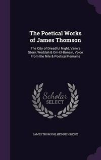 Cover image for The Poetical Works of James Thomson: The City of Dreadful Night, Vane's Story, Weddah & Om-El-Bonain, Voice from the Nile & Poetical Remains