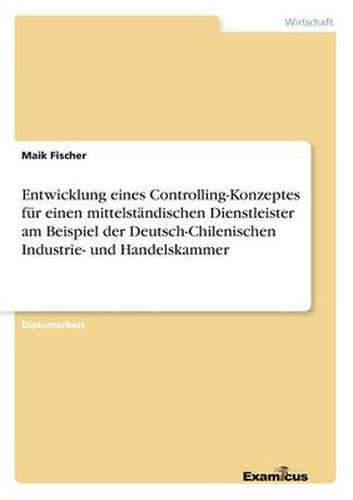 Cover image for Entwicklung eines Controlling-Konzeptes fur einen mittelstandischen Dienstleister am Beispiel der Deutsch-Chilenischen Industrie- und Handelskammer