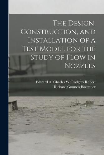 Cover image for The Design, Construction, and Installation of a Test Model for the Study of Flow in Nozzles