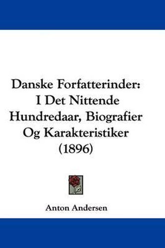 Cover image for Danske Forfatterinder: I Det Nittende Hundredaar, Biografier Og Karakteristiker (1896)