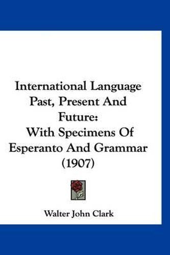 Cover image for International Language Past, Present and Future: With Specimens of Esperanto and Grammar (1907)