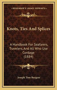 Cover image for Knots, Ties and Splices: A Handbook for Seafarers, Travelers, and All Who Use Cordage (1884)