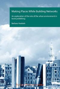 Cover image for Making Places While Building Networks: An exploration of the role of the urban environment in book publishing