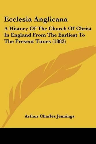 Ecclesia Anglicana: A History of the Church of Christ in England from the Earliest to the Present Times (1882)