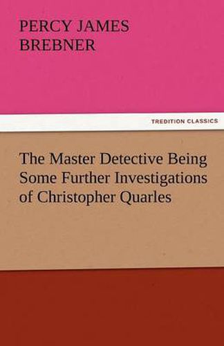 Cover image for The Master Detective Being Some Further Investigations of Christopher Quarles