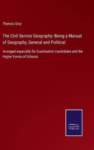 Cover image for The Civil Service Geography: Being a Manual of Geography, General and Political: Arranged especially for Examination Candidates and the Higher Forms of Schools