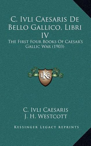 Cover image for C. Ivli Caesaris de Bello Gallico, Libri IV: The First Four Books of Caesar's Gallic War (1903)