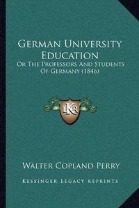 Cover image for German University Education: Or the Professors and Students of Germany (1846)