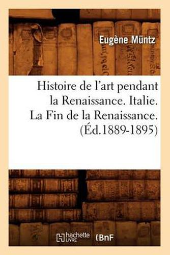 Histoire de l'Art Pendant La Renaissance. Italie. La Fin de la Renaissance. (Ed.1889-1895)