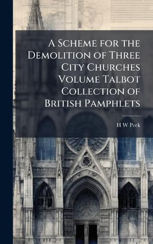 Cover image for A Scheme for the Demolition of Three City Churches Volume Talbot Collection of British Pamphlets