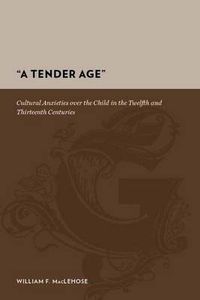 Cover image for A Tender Age: Cultural Anxieties Over the Child in the Twelfth and Thirteenth Centuries