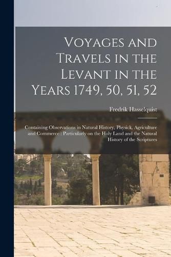 Cover image for Voyages and Travels in the Levant in the Years 1749, 50, 51, 52: Containing Observations in Natural History, Physick, Agriculture and Commerce: Particularly on the Holy Land and the Natural History of the Scriptures