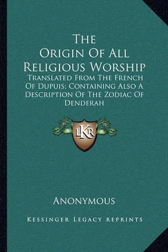 Cover image for The Origin of All Religious Worship: Translated from the French of Dupuis; Containing Also a Description of the Zodiac of Denderah