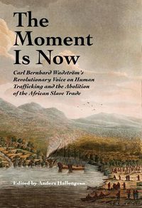 Cover image for The Moment Is Now: Carl Bernhard Wadstroem's Revolutionary Voice on Human Trafficking and the Abolition of the African Slave Trade