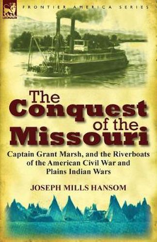 The Conquest of the Missouri: Captain Grant Marsh, and the Riverboats of the American Civil War and Plains Indian Wars