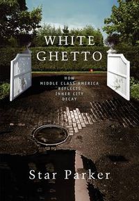 Cover image for White Ghetto: How Middle Class America Reflects Inner City Decay