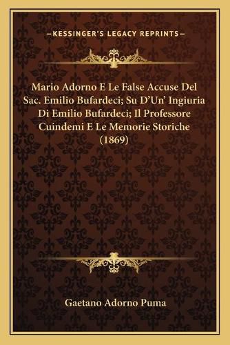 Cover image for Mario Adorno E Le False Accuse del Sac. Emilio Bufardeci; Su D'Un' Ingiuria Di Emilio Bufardeci; Il Professore Cuindemi E Le Memorie Storiche (1869)