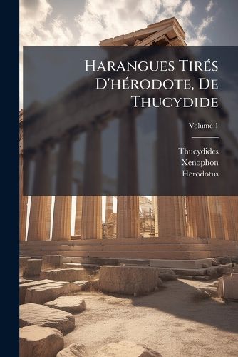 Cover image for Harangues Tir?'s D'h Rodote, de Thucydide: Des Histoires Grecques de X Nophon, de Sa Retraite Des Dix Mille, Et de Sa Cyrop Die, Ins R Es Dans Um Abr G Des Histoires de Ces M Mes Auteurs, Volume 1