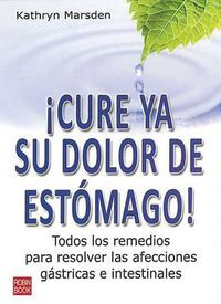 Cover image for Cure YA Su Dolor de Estomago!: Todos Los Remedios Para Resolver Las Afecciones Gastricas E Intestinales