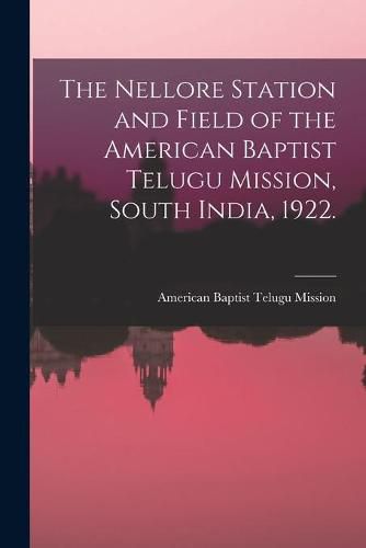 Cover image for The Nellore Station and Field of the American Baptist Telugu Mission, South India, 1922. [microform]