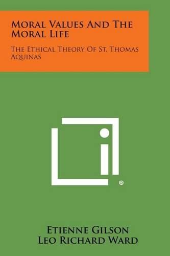 Moral Values and the Moral Life: The Ethical Theory of St. Thomas Aquinas