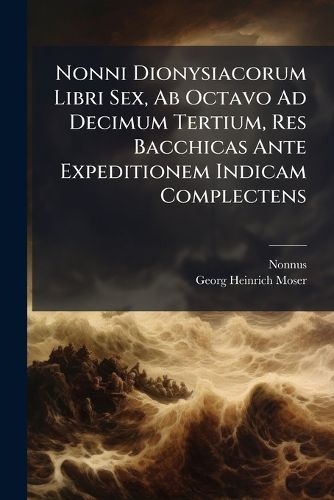 Cover image for Nonni Dionysiacorum Libri Sex, Ab Octavo Ad Decimum Tertium, Res Bacchicas Ante Expeditionem Indicam Complectens