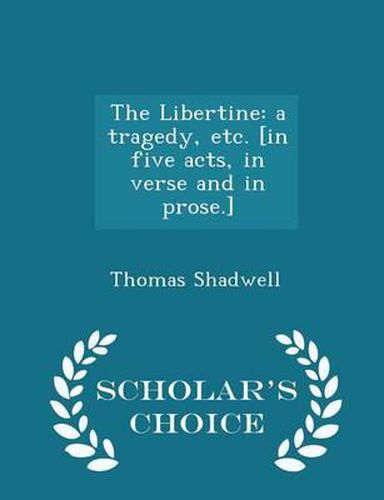 The Libertine: A Tragedy, Etc. [In Five Acts, in Verse and in Prose.] - Scholar's Choice Edition