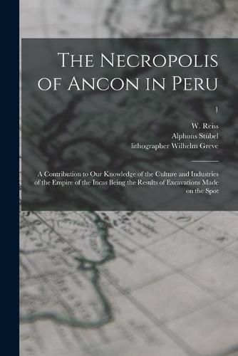 The Necropolis of Ancon in Peru: a Contribution to Our Knowledge of the Culture and Industries of the Empire of the Incas Being the Results of Excavations Made on the Spot; 1