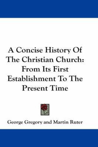 Cover image for A Concise History of the Christian Church: From Its First Establishment to the Present Time
