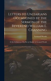 Cover image for Letters to Unitarians Occasioned by the Sermon of the Reverend William E. Channing