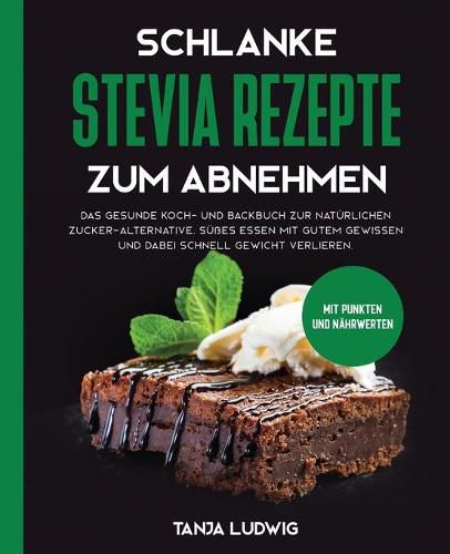 Cover image for Schlanke Stevia Rezepte zum Abnehmen: Das gesunde Koch- und Backbuch zur naturlichen Zucker-Alternative. Susses essen mit gutem Gewissen und dabei schnell Gewicht verlieren. Mit Punkten und Nahrwerten