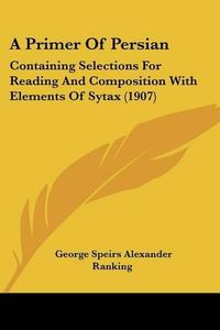 Cover image for A Primer of Persian: Containing Selections for Reading and Composition with Elements of Sytax (1907)