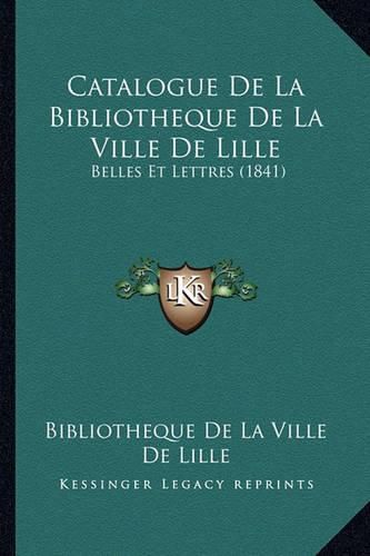 Cover image for Catalogue de La Bibliotheque de La Ville de Lille: Belles Et Lettres (1841)