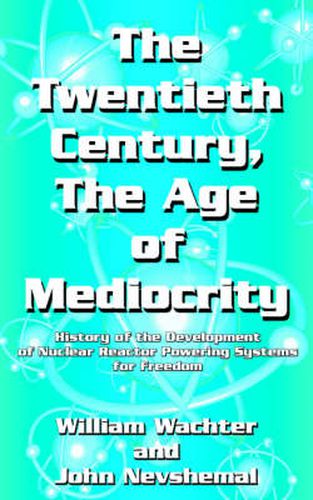 Cover image for The Twentieth Century, the Age of Mediocrity: History of the Development of Nuclear Reactor Powering Systems for Freedom