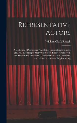 Cover image for Representative Actors: a Collection of Criticisms, Anecdotes, Personal Descriptions, Etc., Etc., Referring to Many Celebrated British Actors From the Sixteenth to the Present Century: With Notes, Memoirs, and a Short Account of English Acting