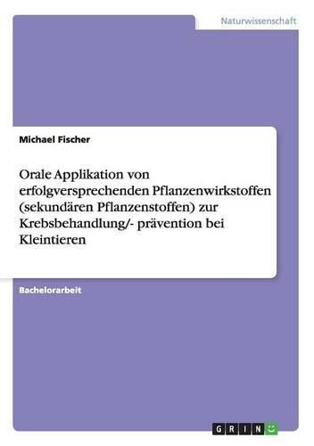 Orale Applikation von erfolgversprechenden Pflanzenwirkstoffen (sekundaren Pflanzenstoffen) zur Krebsbehandlung/- pravention bei Kleintieren