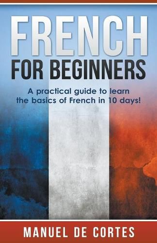 Cover image for French For Beginners: A Practical Guide to Learn the Basics of French in 10 Days!