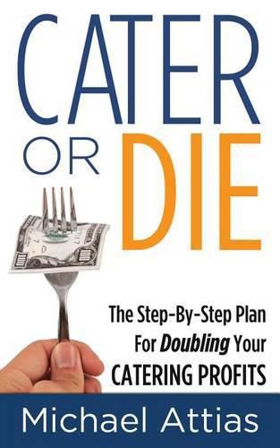 Cover image for Cater or Die, 2nd Edition: A Step-by-Step Plan For Doubling Your Catering Profits