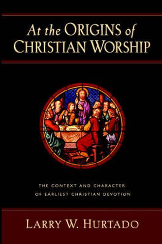 At the Origins of Christian Worship: The Context and Character of Earliest Christian Devotion