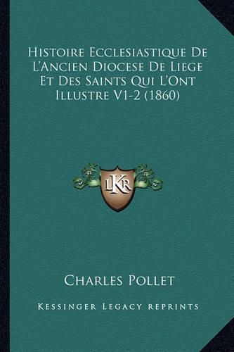 Histoire Ecclesiastique de L'Ancien Diocese de Liege Et Des Saints Qui L'Ont Illustre V1-2 (1860)